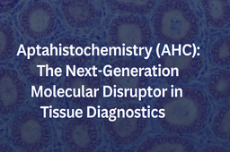 Aptahistochemistry (AHC): The Next-Generation Molecular Disruptor in Tissue Diagnostics